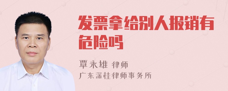 发票拿给别人报销有危险吗