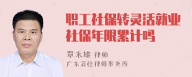 职工社保转灵活就业社保年限累计吗