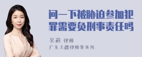 问一下被胁迫参加犯罪需要负刑事责任吗