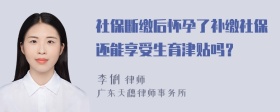 社保断缴后怀孕了补缴社保还能享受生育津贴吗？