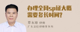 办理全网sp证大概需要多长时间?