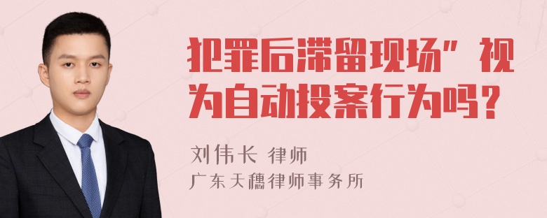 犯罪后滞留现场”视为自动投案行为吗？