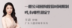 一般公司回购股份时间限制吗,有哪些规定?