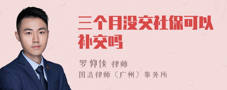 三个月没交社保可以补交吗