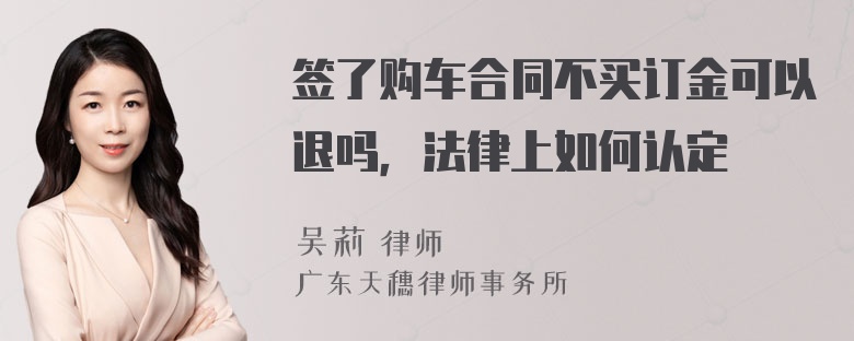 签了购车合同不买订金可以退吗，法律上如何认定