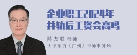 企业职工2024年并轨后工资会高吗