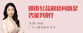 挪用公款利息问题是否能判刑?