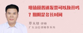 增值税普通发票可以换开吗？期限是多长时间