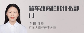 箱车改高栏找什么部门