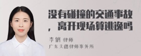 没有碰撞的交通事故，离开现场算逃逸吗