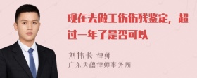 现在去做工伤伤残鉴定，超过一年了是否可以