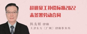 辞退员工补偿标准2022未签署劳动合同