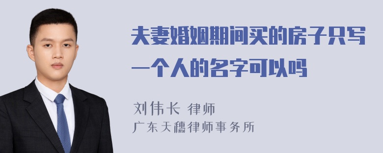 夫妻婚姻期间买的房子只写一个人的名字可以吗