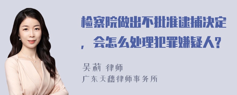 检察院做出不批准逮捕决定，会怎么处理犯罪嫌疑人?