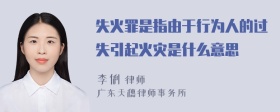 失火罪是指由于行为人的过失引起火灾是什么意思