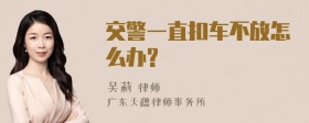 交警一直扣车不放怎么办?