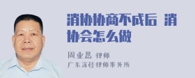 消协协商不成后 消协会怎么做