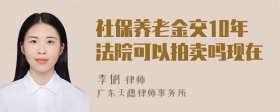 社保养老金交10年法院可以拍卖吗现在