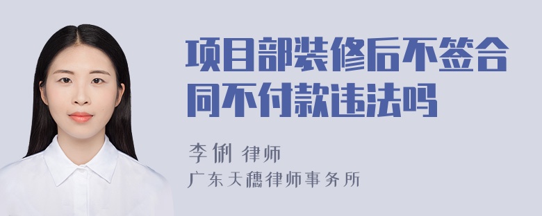 项目部装修后不签合同不付款违法吗