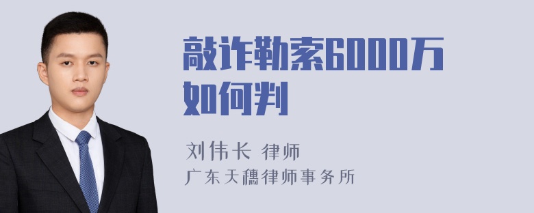 敲诈勒索6000万如何判