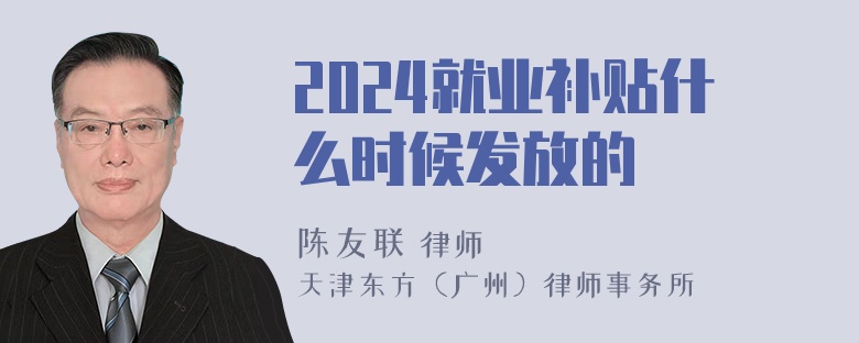 2024就业补贴什么时候发放的