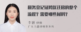 税务登记证跨区迁移的整个流程？需要哪些材料？