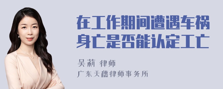 在工作期间遭遇车祸身亡是否能认定工亡