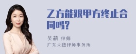 乙方能跟甲方终止合同吗?