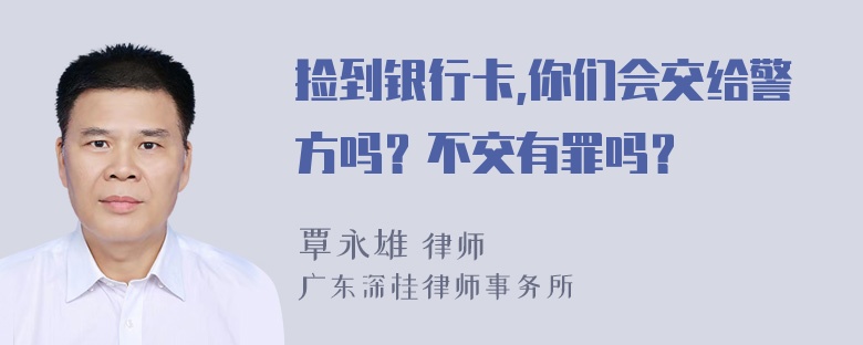 捡到银行卡,你们会交给警方吗？不交有罪吗？