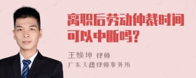 离职后劳动仲裁时间可以中断吗?