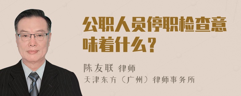 公职人员停职检查意味着什么？