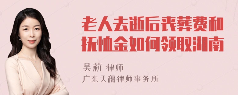 老人去逝后丧葬费和抚恤金如何领取湖南