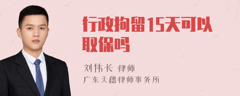 行政拘留15天可以取保吗