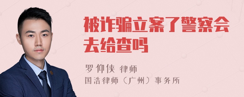 被诈骗立案了警察会去给查吗
