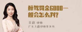 醉驾罚金6000一般会怎么判?