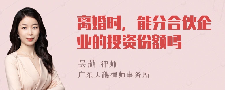 离婚时，能分合伙企业的投资份额吗