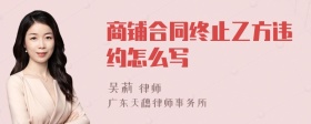 商铺合同终止乙方违约怎么写