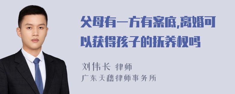 父母有一方有案底,离婚可以获得孩子的抚养权吗