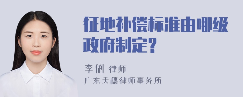 征地补偿标准由哪级政府制定?