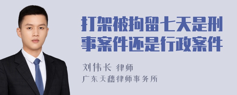 打架被拘留七天是刑事案件还是行政案件