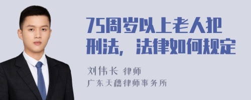 75周岁以上老人犯刑法，法律如何规定