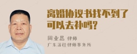 离婚协议书找不到了可以去补吗?