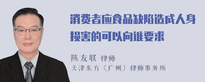 消费者应食品缺陷造成人身损害的可以向谁要求