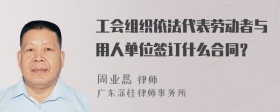 工会组织依法代表劳动者与用人单位签订什么合同？