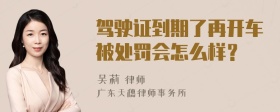 驾驶证到期了再开车被处罚会怎么样？