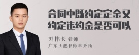 合同中既约定定金又约定违约金是否可以