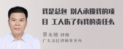 我是总包 别人承揽我的项目 工人伤了有我的责任么