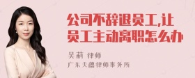 公司不辞退员工,让员工主动离职怎么办