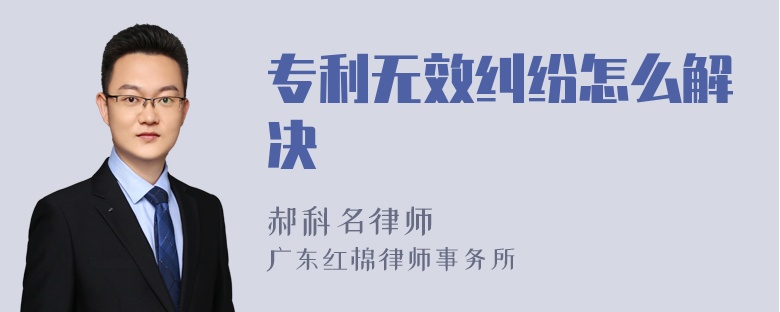 专利无效纠纷怎么解决