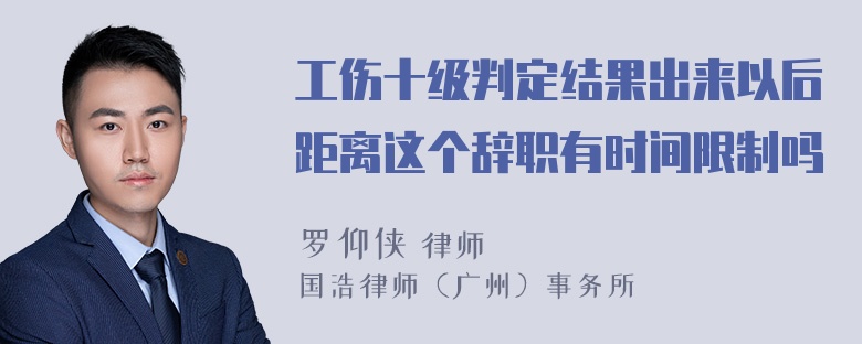 工伤十级判定结果出来以后距离这个辞职有时间限制吗